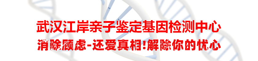 武汉江岸亲子鉴定基因检测中心